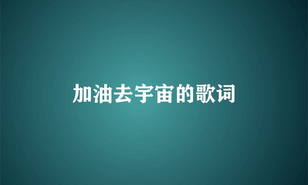 加油去宇宙的歌词