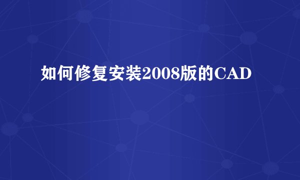 如何修复安装2008版的CAD