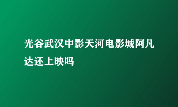 光谷武汉中影天河电影城阿凡达还上映吗