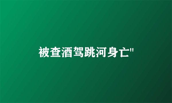 被查酒驾跳河身亡