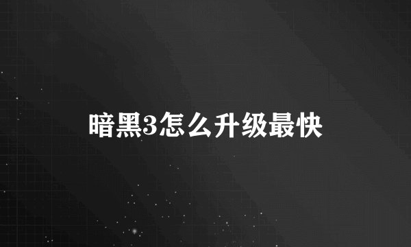暗黑3怎么升级最快