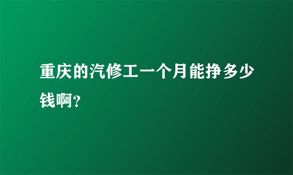 重庆的汽修工一个月能挣多少钱啊？