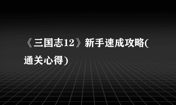 《三国志12》新手速成攻略(通关心得)