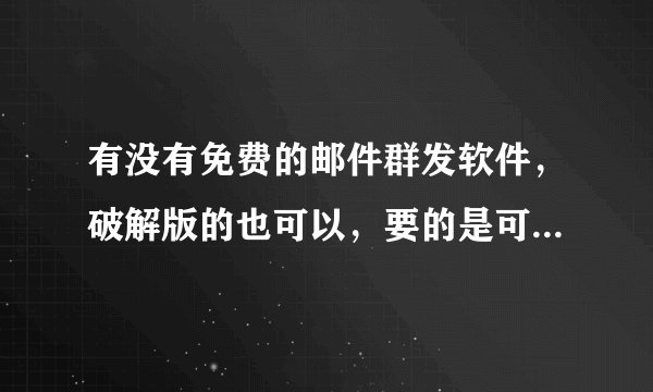 有没有免费的邮件群发软件,破解版的也可以,要的是可以日发万封的