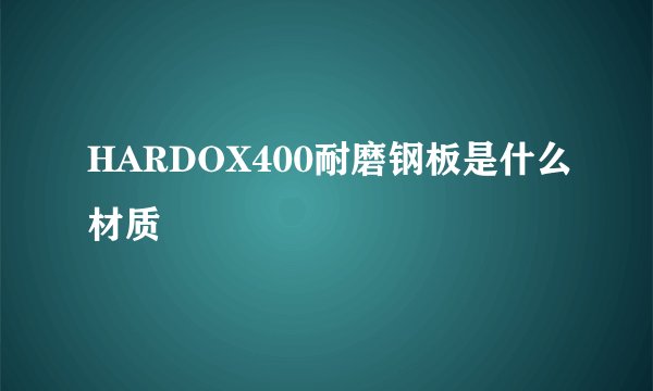 HARDOX400耐磨钢板是什么材质