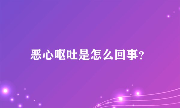 恶心呕吐是怎么回事？