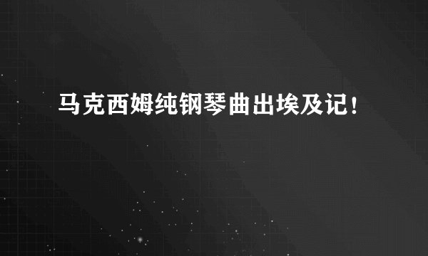 马克西姆纯钢琴曲出埃及记！