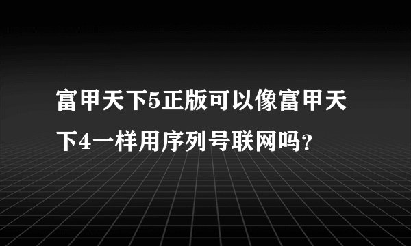 富甲天下5正版可以像富甲天下4一样用序列号联网吗？