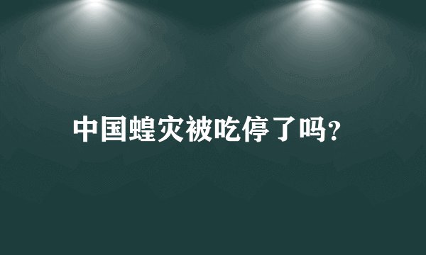 中国蝗灾被吃停了吗？
