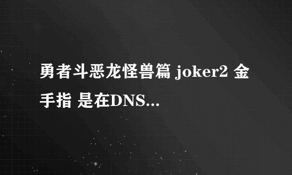 勇者斗恶龙怪兽篇 joker2 金手指 是在DNS上玩的那种。。。