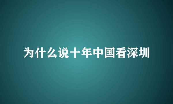 为什么说十年中国看深圳