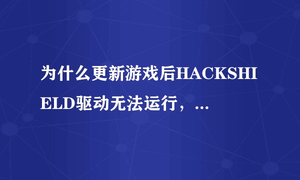 为什么更新游戏后HACKSHIELD驱动无法运行，游戏运行不了？