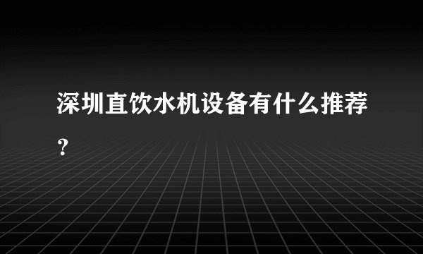 深圳直饮水机设备有什么推荐？