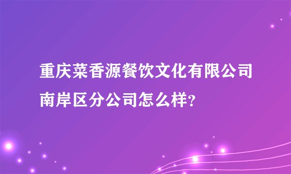 重庆菜香源餐饮文化有限公司南岸区分公司怎么样？