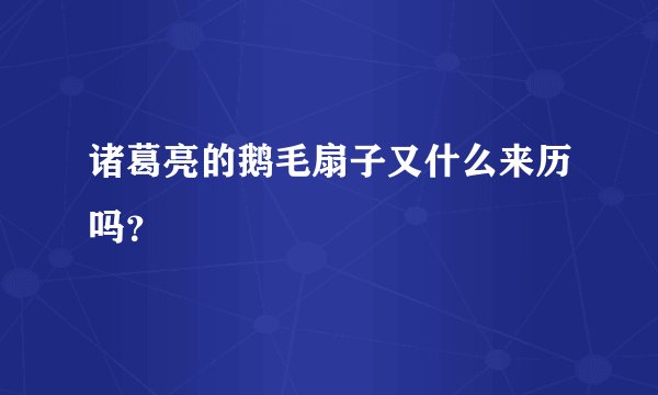 诸葛亮的鹅毛扇子又什么来历吗?