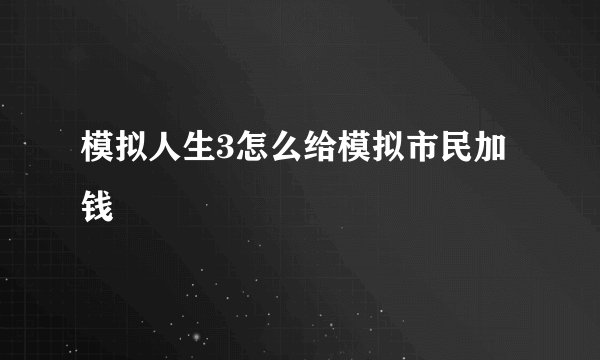 模拟人生3怎么给模拟市民加钱