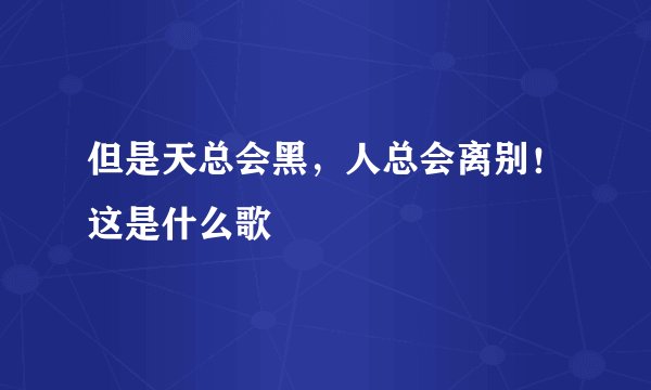 但是天总会黑,人总会离别!这是什么歌