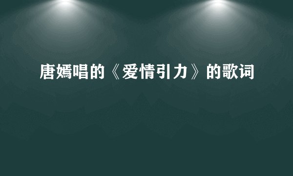 唐嫣唱的《爱情引力》的歌词