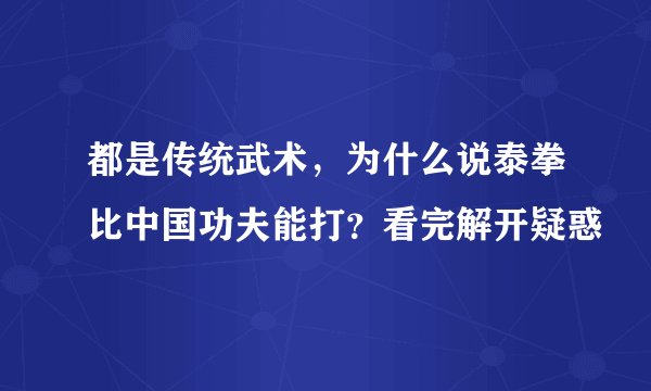 都是传统武术，为什么说泰拳比中国功夫能打？看完解开疑惑