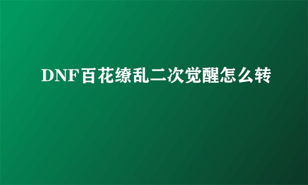 DNF百花缭乱二次觉醒怎么转