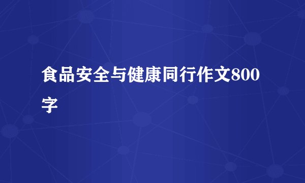 食品安全与健康同行作文800字