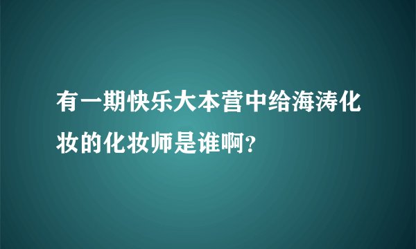 有一期快乐大本营中给海涛化妆的化妆师是谁啊？