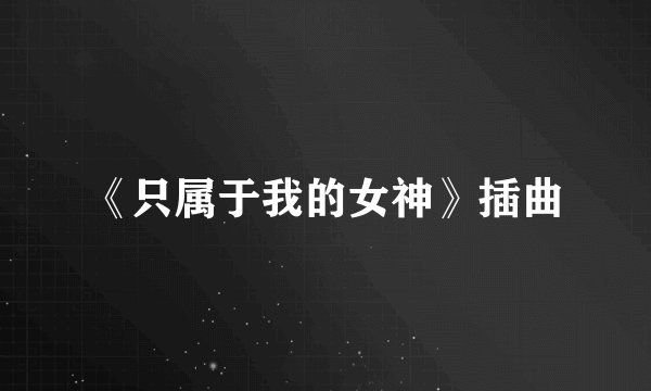 《只属于我的女神》插曲
