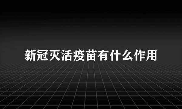 新冠灭活疫苗有什么作用