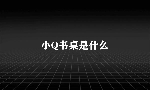 小Q书桌是什么