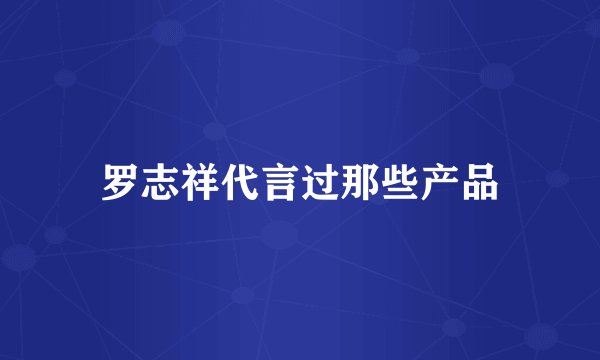 罗志祥代言过那些产品