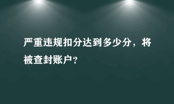 严重违规扣分达到多少分，将被查封账户？