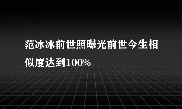 范冰冰前世照曝光前世今生相似度达到100%