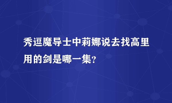 秀逗魔导士中莉娜说去找高里用的剑是哪一集？