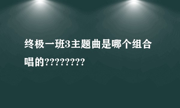 终极一班3主题曲是哪个组合唱的????????