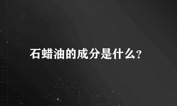 石蜡油的成分是什么？