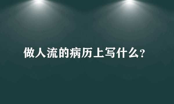 做人流的病历上写什么？