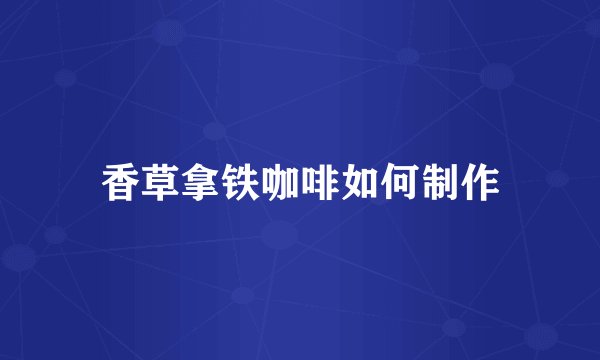 香草拿铁咖啡如何制作