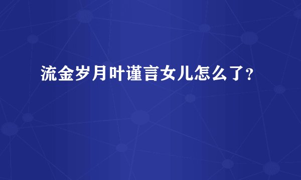 流金岁月叶谨言女儿怎么了？