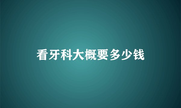 看牙科大概要多少钱