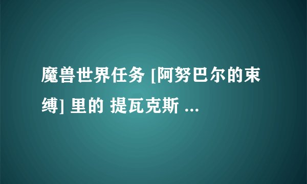 魔兽世界任务 [阿努巴尔的束缚] 里的 提瓦克斯 在哪啊？ 东北面的屋子里几个小时没有刷啊