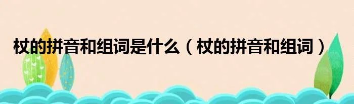 杖的拼音和组词是什么（杖的拼音和组词）