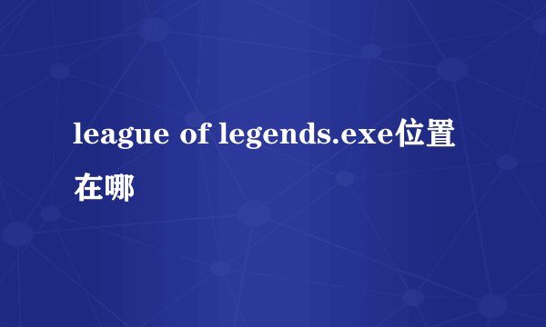 league of legends.exe位置在哪