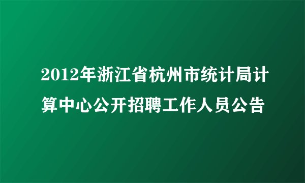 2012年浙江省杭州市统计局计算中心公开招聘工作人员公告