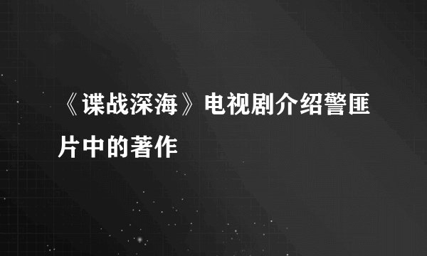 《谍战深海》电视剧介绍警匪片中的著作