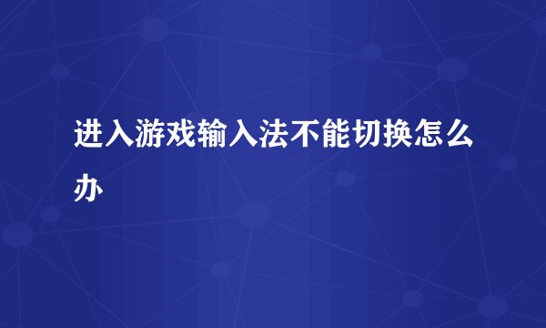 进入游戏输入法不能切换怎么办