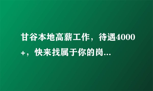 甘谷本地高薪工作，待遇4000+，快来找属于你的岗位...