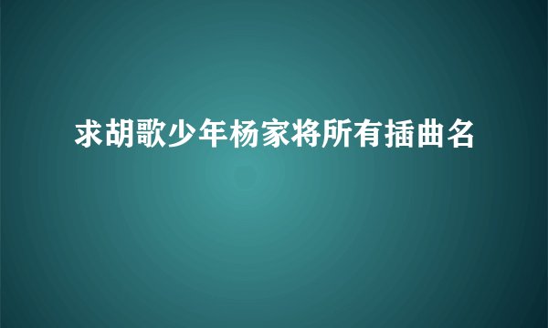 求胡歌少年杨家将所有插曲名