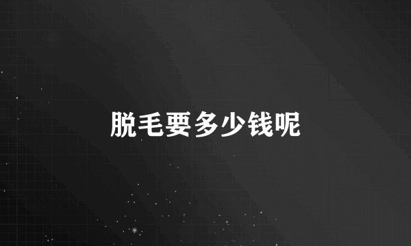 脱毛要多少钱呢
