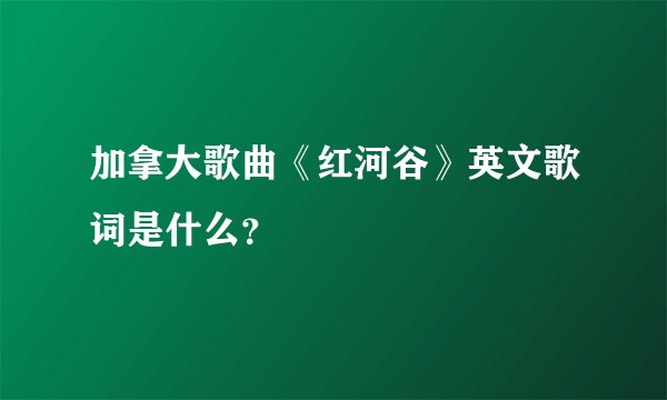 加拿大歌曲《红河谷》英文歌词是什么?