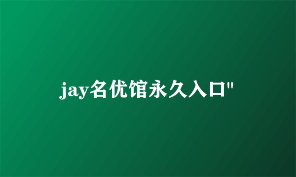 jay名优馆永久入口